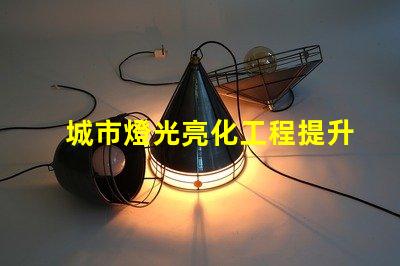 城市燈光亮化工程提升城市形象的關鍵策略