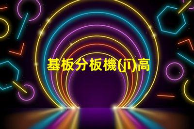 基板分板機(jī)高效分板技術(shù)揭秘,你還在等什么