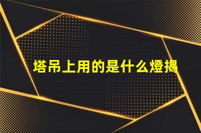 塔吊上用的是什么燈揭秘塔吊照明燈具的關鍵選擇