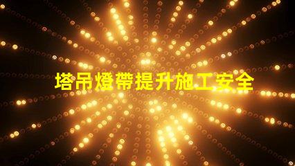 塔吊燈帶提升施工安全與效率的關(guān)鍵