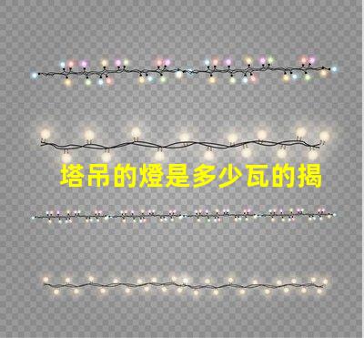 塔吊的燈是多少瓦的揭秘塔吊燈光功率選擇的關鍵