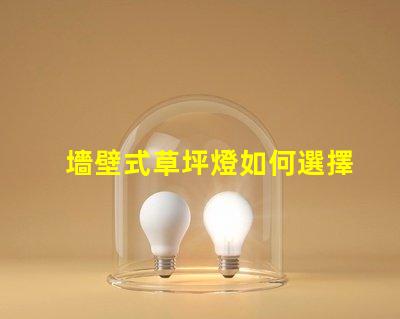 墻壁式草坪燈如何選擇最適合您景觀的草坪燈