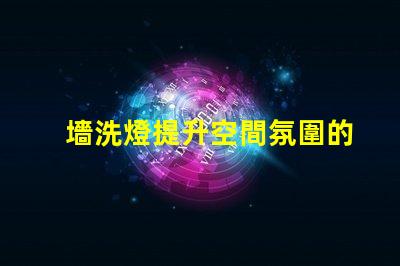 墻洗燈提升空間氛圍的秘密武器