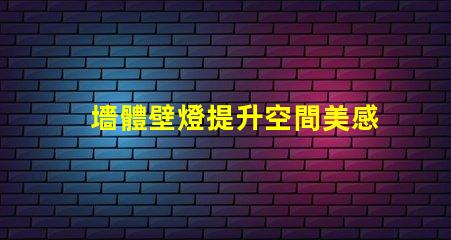 墻體壁燈提升空間美感的必備選擇,您準備好了嗎