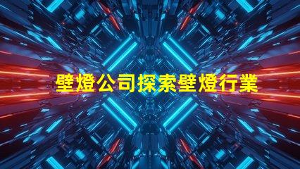 壁燈公司探索壁燈行業(yè)的新機(jī)遇與挑戰(zhàn)