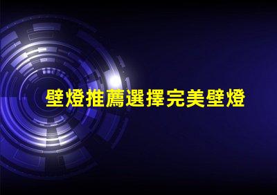 壁燈推薦選擇完美壁燈的關(guān)鍵要素是什么
