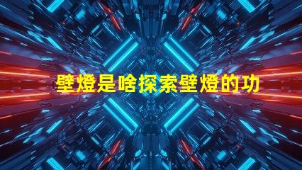 壁燈是啥探索壁燈的功能與設(shè)計魅力