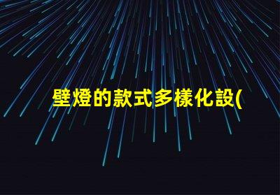 壁燈的款式多樣化設(shè)計(jì)與功能性選項(xiàng)揭秘