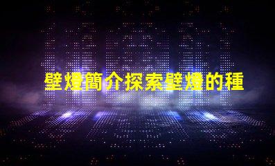 壁燈簡介探索壁燈的種類與應(yīng)用場景