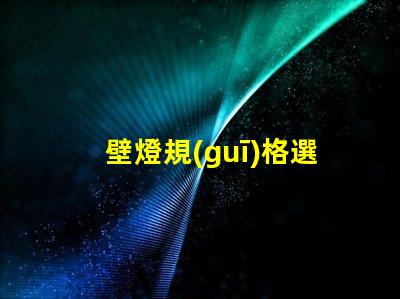 壁燈規(guī)格選擇適合您空間的壁燈類型