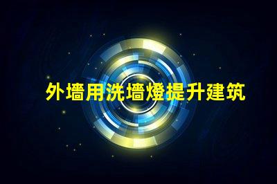 外墻用洗墻燈提升建筑外觀的最佳照明解決方案