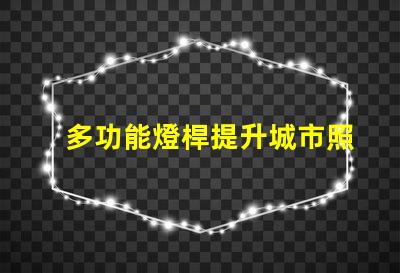 多功能燈桿提升城市照明與美觀的智能解決方案