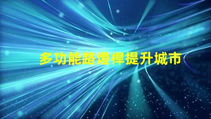多功能路燈桿提升城市安全與便利的創(chuàng)新解決方案