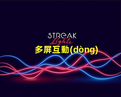 多屏互動(dòng)快速獲取多屏互動(dòng)技術(shù)的指南