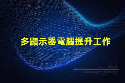 多顯示器電腦提升工作效率的最佳選擇