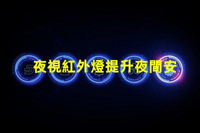 夜視紅外燈提升夜間安全的關(guān)鍵技術(shù)