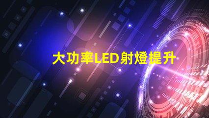 大功率LED射燈提升照明效率的關(guān)鍵解決方案