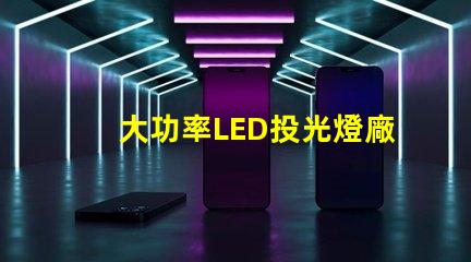 大功率LED投光燈廠家如何選擇可靠的LED投光燈供應(yīng)商