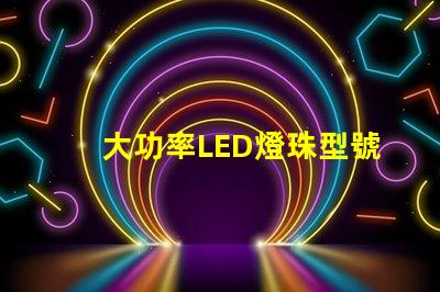 大功率LED燈珠型號選擇合適型號的關(guān)鍵指南