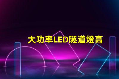 大功率LED隧道燈高效能照明解決方案的關(guān)鍵