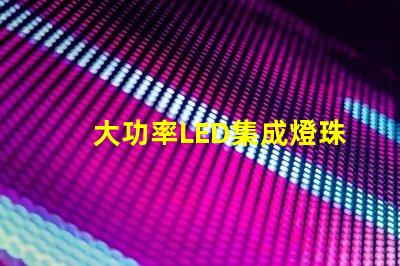 大功率LED集成燈珠如何選擇高效能的照明解決方案