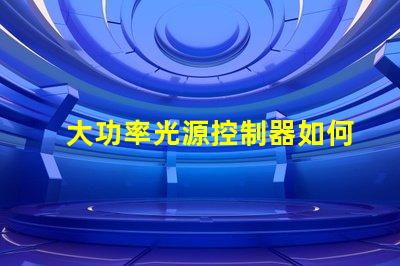 大功率光源控制器如何提高能效與性能的最佳方案