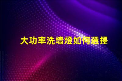 大功率洗墻燈如何選擇適合您項(xiàng)目的高效照明解決方案