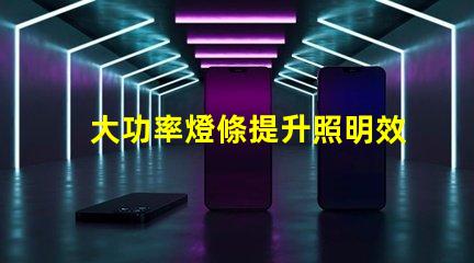 大功率燈條提升照明效率的最佳選擇嗎