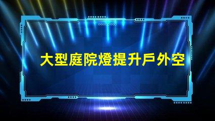 大型庭院燈提升戶外空間氛圍的必備選擇