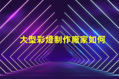 大型彩燈制作廠家如何選擇最優(yōu)質(zhì)的彩燈供應商