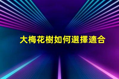 大梅花樹如何選擇適合的栽培環(huán)境