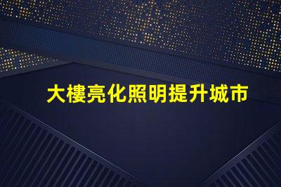 大樓亮化照明提升城市夜景的關(guān)鍵技術(shù)是什么