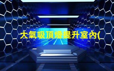 大氣吸頂燈提升室內(nèi)氛圍的完美選擇嗎