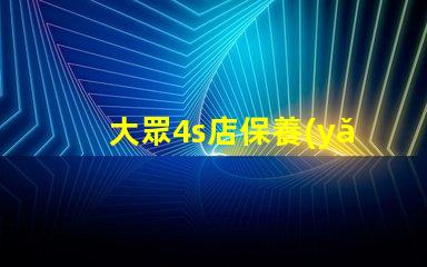 大眾4s店保養(yǎng)價(jià)格表揭秘常見保養(yǎng)費(fèi)用,你知道多少
