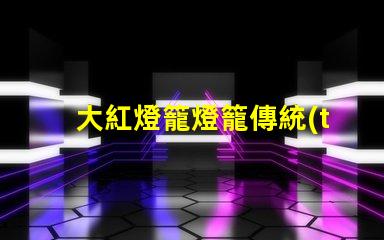 大紅燈籠燈籠傳統(tǒng)節(jié)日氣氛營造的重要元素