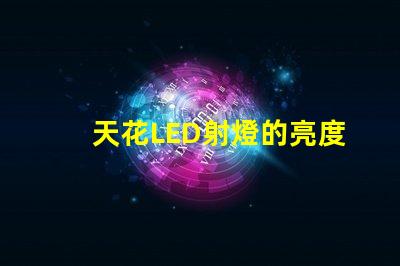 天花LED射燈的亮度如何選擇提升室內(nèi)照明的理想選項(xiàng)