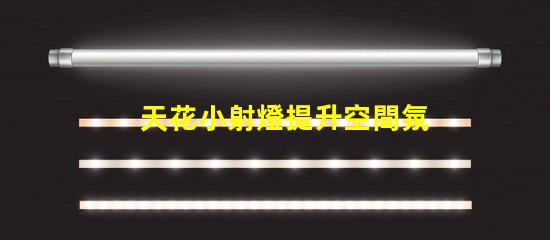 天花小射燈提升空間氛圍的照明選擇