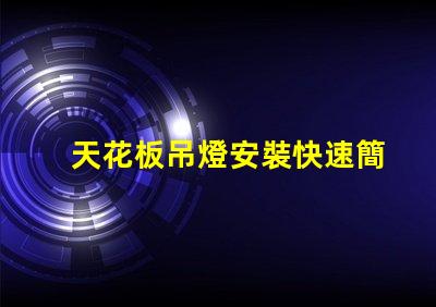 天花板吊燈安裝快速簡(jiǎn)易的安裝指南,助你省時(shí)省力