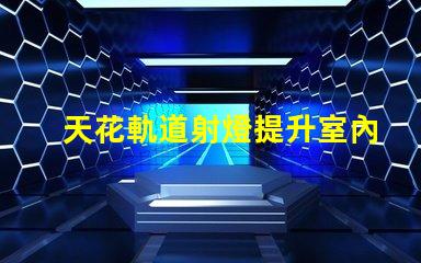 天花軌道射燈提升室內(nèi)照明效果的智能選擇