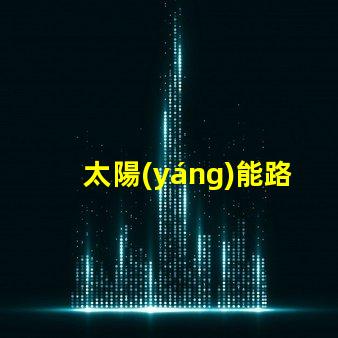 太陽(yáng)能路燈制造公司提升城市可持續(xù)發(fā)展之路的先鋒