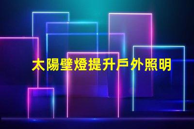 太陽壁燈提升戶外照明效果的最佳選擇,你準(zhǔn)備好了嗎