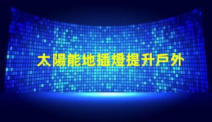 太陽能地插燈提升戶外安全與美感的完美選擇
