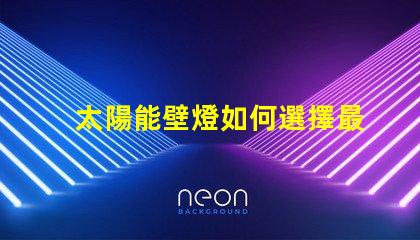 太陽能壁燈如何選擇最適合您的太陽能壁燈