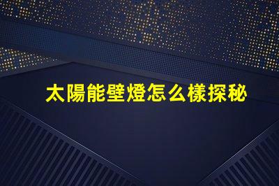 太陽能壁燈怎么樣探秘太陽能壁燈的優(yōu)勢與應(yīng)用