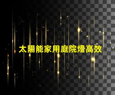 太陽能家用庭院燈高效節(jié)能庭院照明解決方案