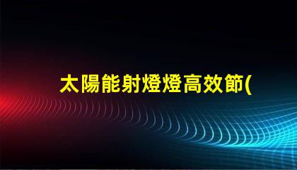 太陽能射燈燈高效節(jié)能照明解決方案,你準備好了嗎