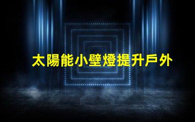 太陽能小壁燈提升戶外照明效率的理想選擇
