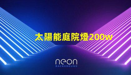 太陽能庭院燈200w價(jià)格如何選擇超高性價(jià)比的太陽能燈具