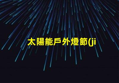 太陽能戶外燈節(jié)能環(huán)保照明解決方案的最佳選擇