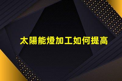 太陽能燈加工如何提高太陽能燈的生產(chǎn)效率